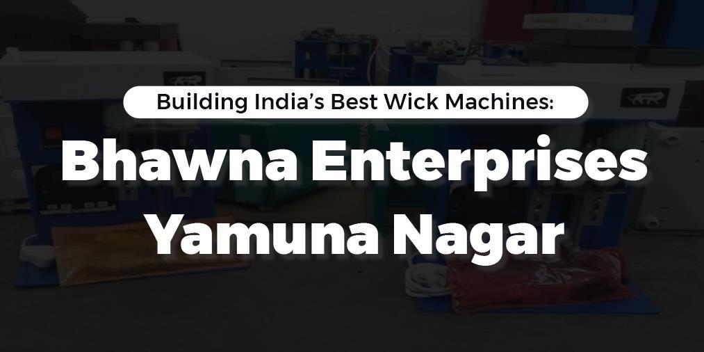 Building India’s Best Wick Machines: Bhawna Enterprises, Yamuna Nagar