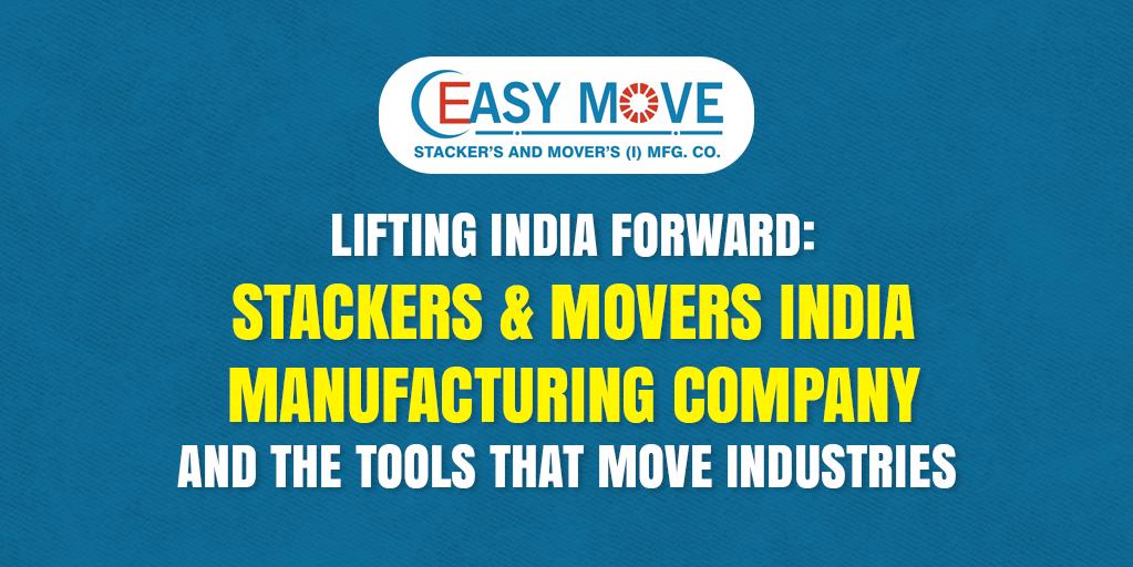 Lifting India Forward: Stackers & Movers India Manufacturing Company and the Tools That Move Industries