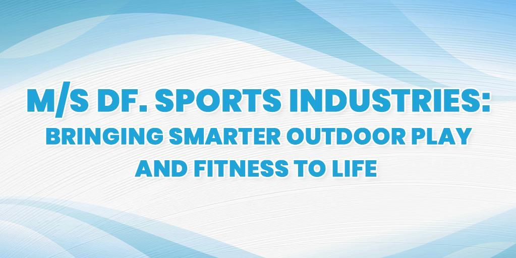 M/S DF. Sports Industries: Bringing Smarter Outdoor Play and Fitness to Life