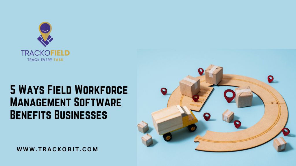 5 Ways Field Workforce Management Software Benefit Businesses