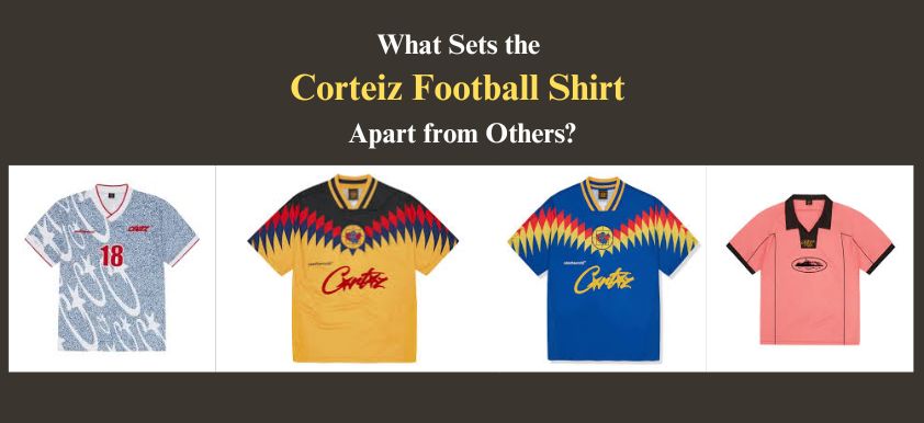 What Sets the Corteiz Football Shirt Apart from Others?