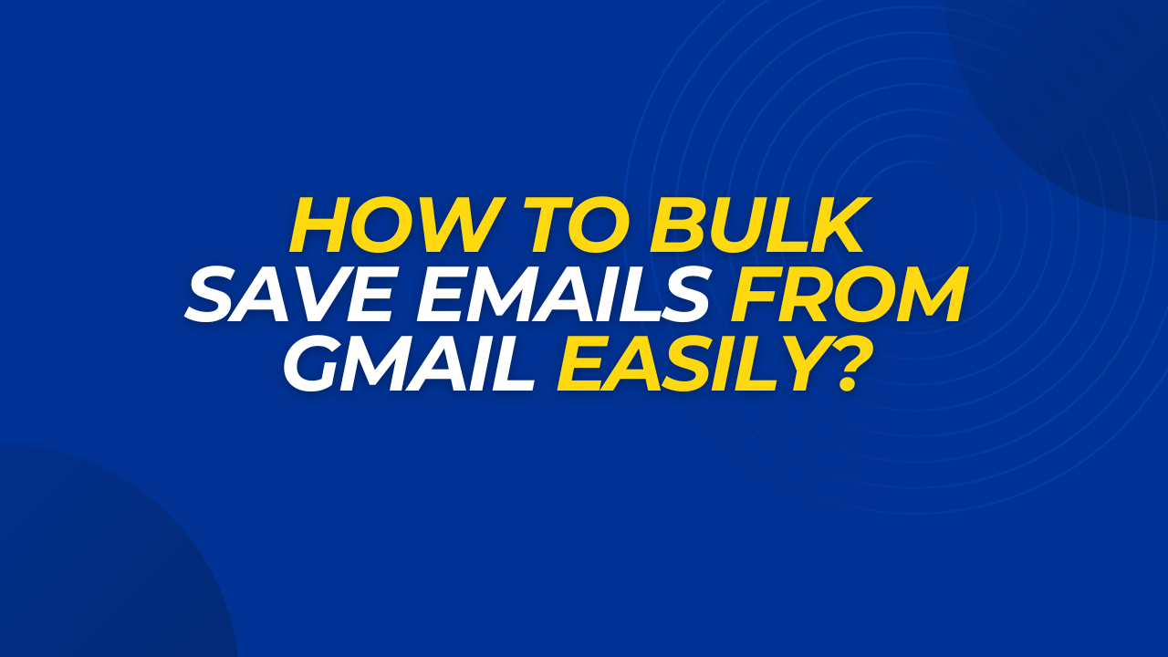 Ultimate Guide: How to Bulk Save Emails from Gmail Easily?