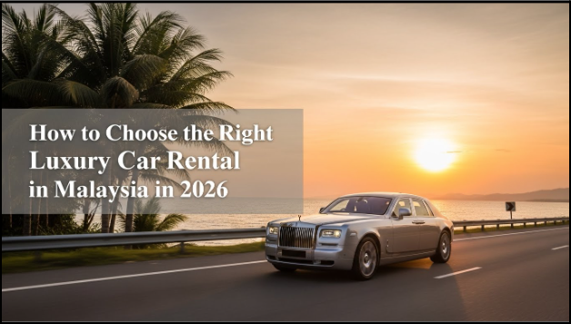 How to Choose the Right Luxury Car Rental in Malaysia in 2026