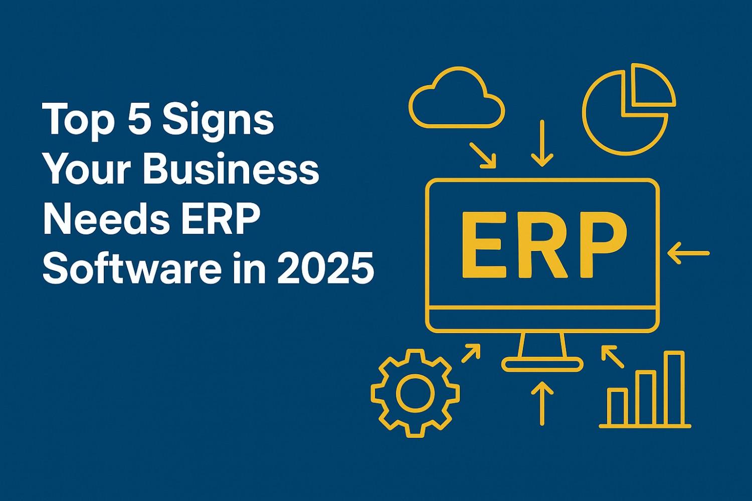 Top 5 Signs Your Business Needs ERP Software in 2025