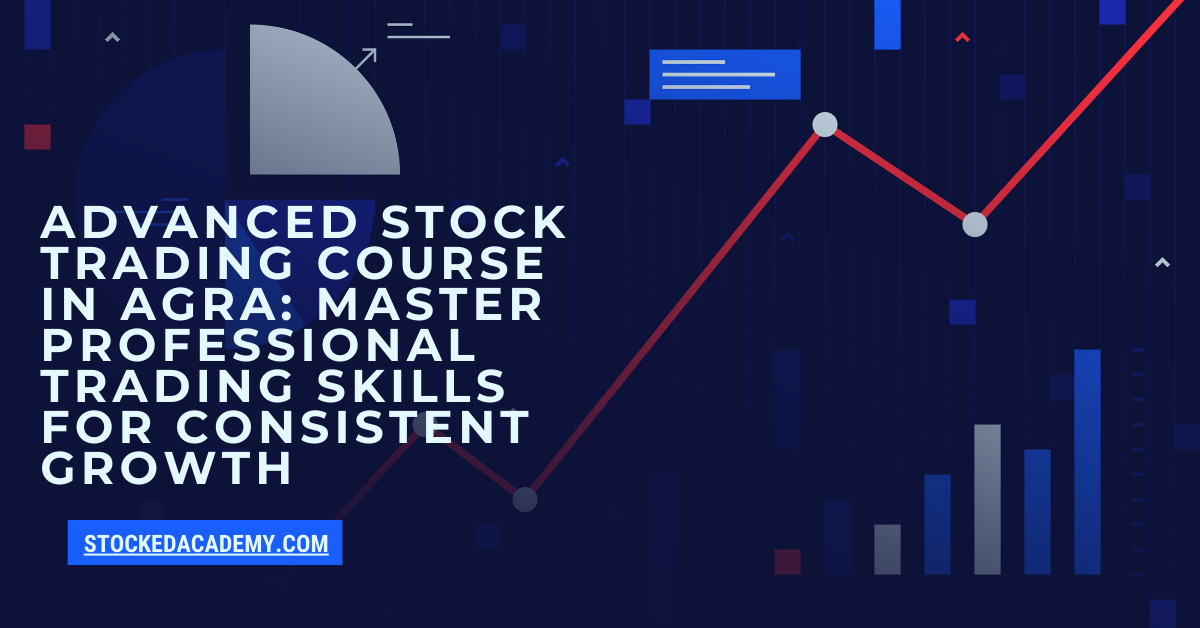 Advanced Stock Trading Course in Agra: Master Professional Trading Skills for Consistent Growth