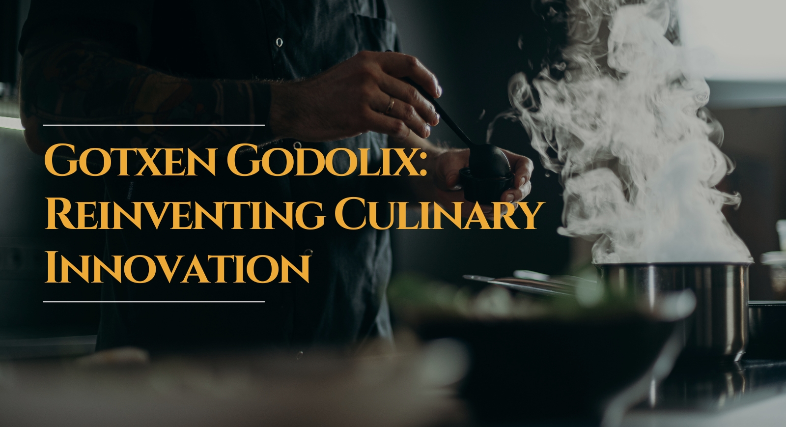 Gotxen Godolix: Reinventing Culinary Innovation