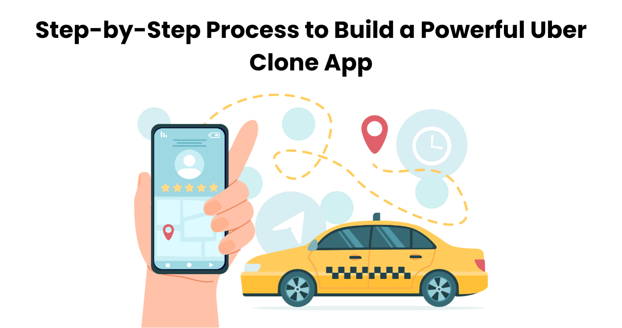 Step-by-Step Process to Build a Powerful Uber Clone App