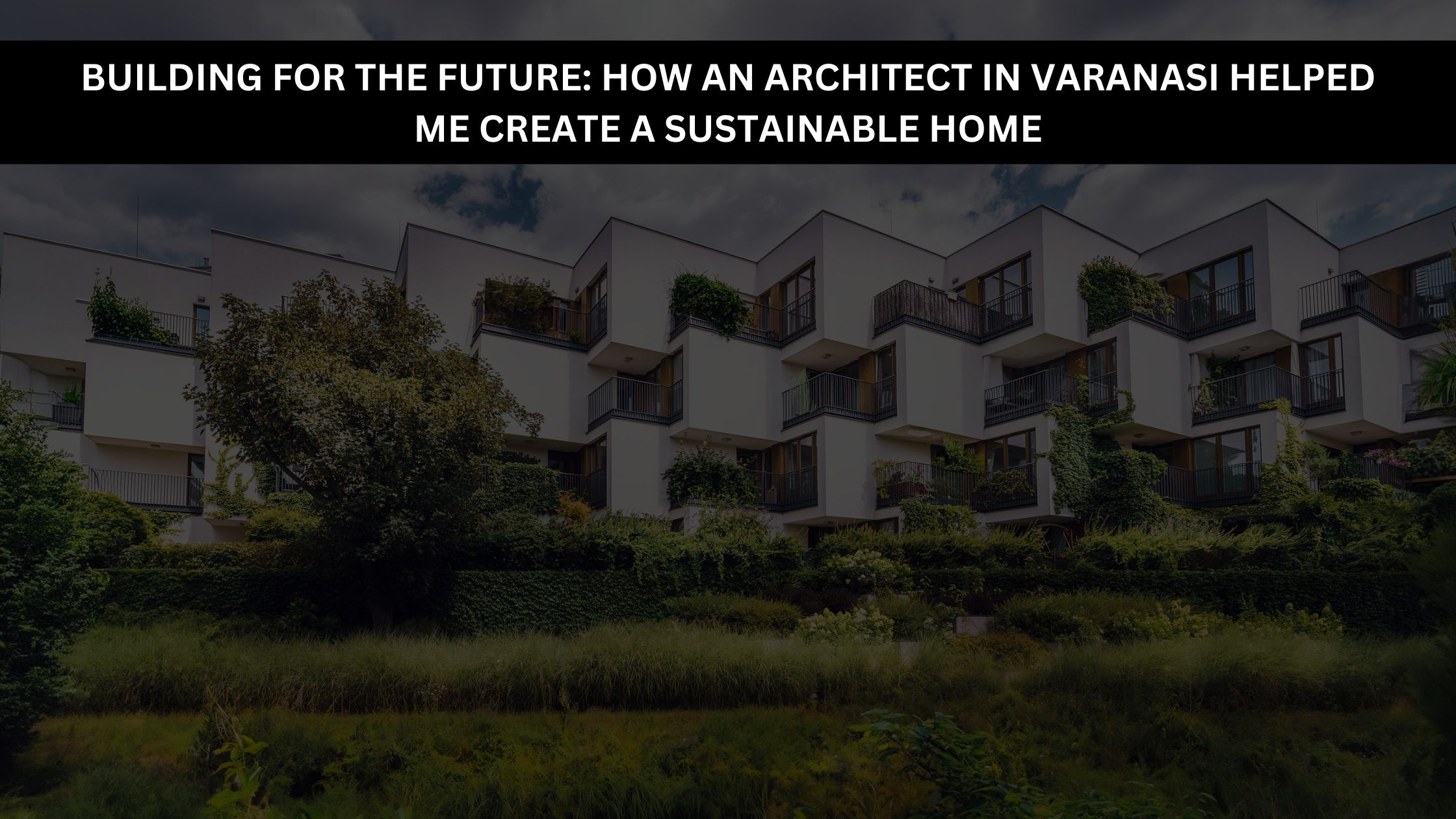 Building for the Future: How an Architect in Varanasi Helped Me Create a Sustainable Home