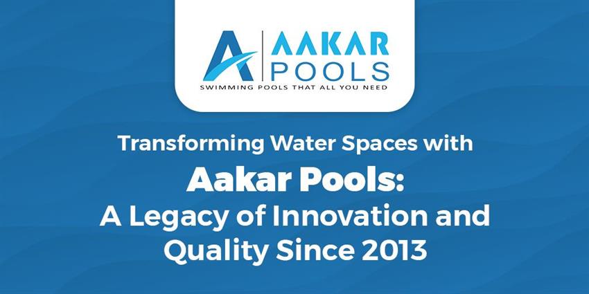 Transforming Water Spaces with Aakar Pools: A Legacy of Innovation and Quality Since 2013