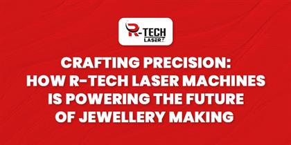 Crafting Precision: How R-Tech Laser Machines is Powering the Future of Jewellery Making