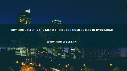 Why Home Fleet is the Go-To Choice for Homebuyers in Hyderabad