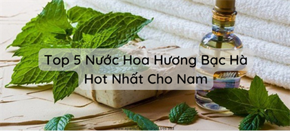 Top 5 Nuoc Hoa Huong Bac Ha Hot Nhat Cho Nam Gioi