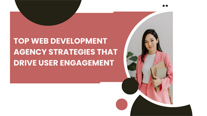 Top Web Development Agency Strategies That Drive User Engagement