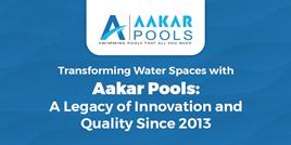 Transforming Water Spaces with Aakar Pools: A Legacy of Innovation and Quality Since 2013