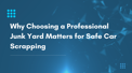 Why Choosing a Professional Junk Yard Matters for Safe Car Scrapping