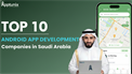 Top 10 Android App Development Companies in Saudi Arabia (2025)
